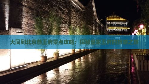 大同到北京恭王府景点攻略：探秘皇家王府的旅游之旅