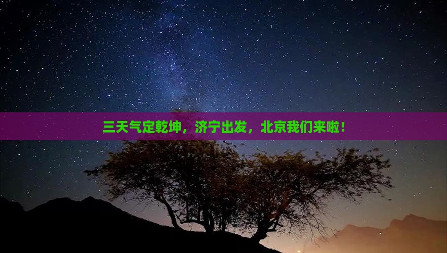三天气定乾坤，济宁出发，北京我们来啦！