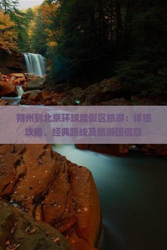 朔州到北京环球度假区旅游：详细攻略、经典路线及旅游团信息