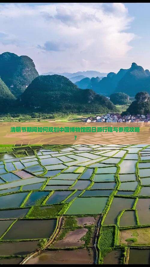 清明节期间如何规划中国博物馆四日游行程与参观攻略？