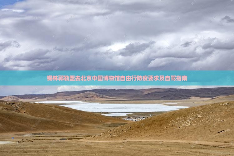锡林郭勒盟去北京中国博物馆自由行防疫要求及自驾指南