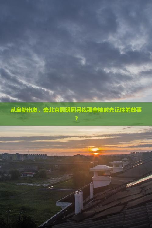 从阜新出发，去北京圆明园寻找那些被时光记住的故事？
