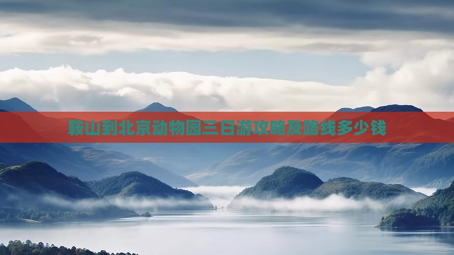 鞍山到北京动物园三日游攻略及路线多少钱