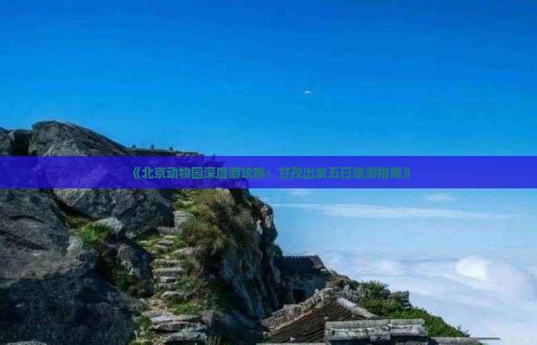 《北京动物园深度游攻略：甘孜出发五日旅游指南》