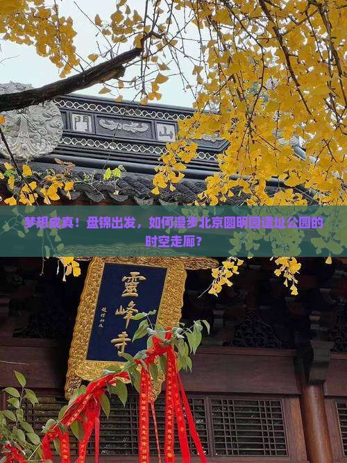 梦想成真！盘锦出发，如何漫步北京圆明园遗址公园的时空走廊？