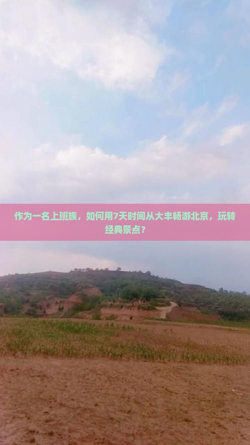 作为一名上班族，如何用7天时间从大丰畅游北京，玩转经典景点？