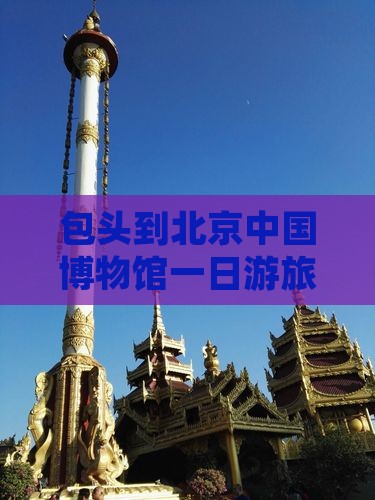 包头到北京中国博物馆一日游旅游攻略