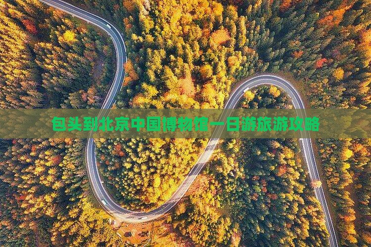包头到北京中国博物馆一日游旅游攻略