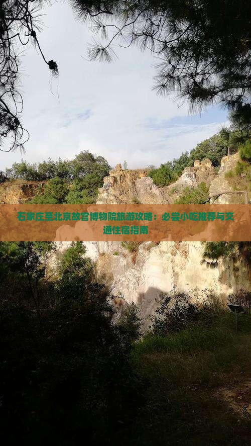 石家庄至北京故宫博物院旅游攻略：必尝小吃推荐与交通住宿指南
