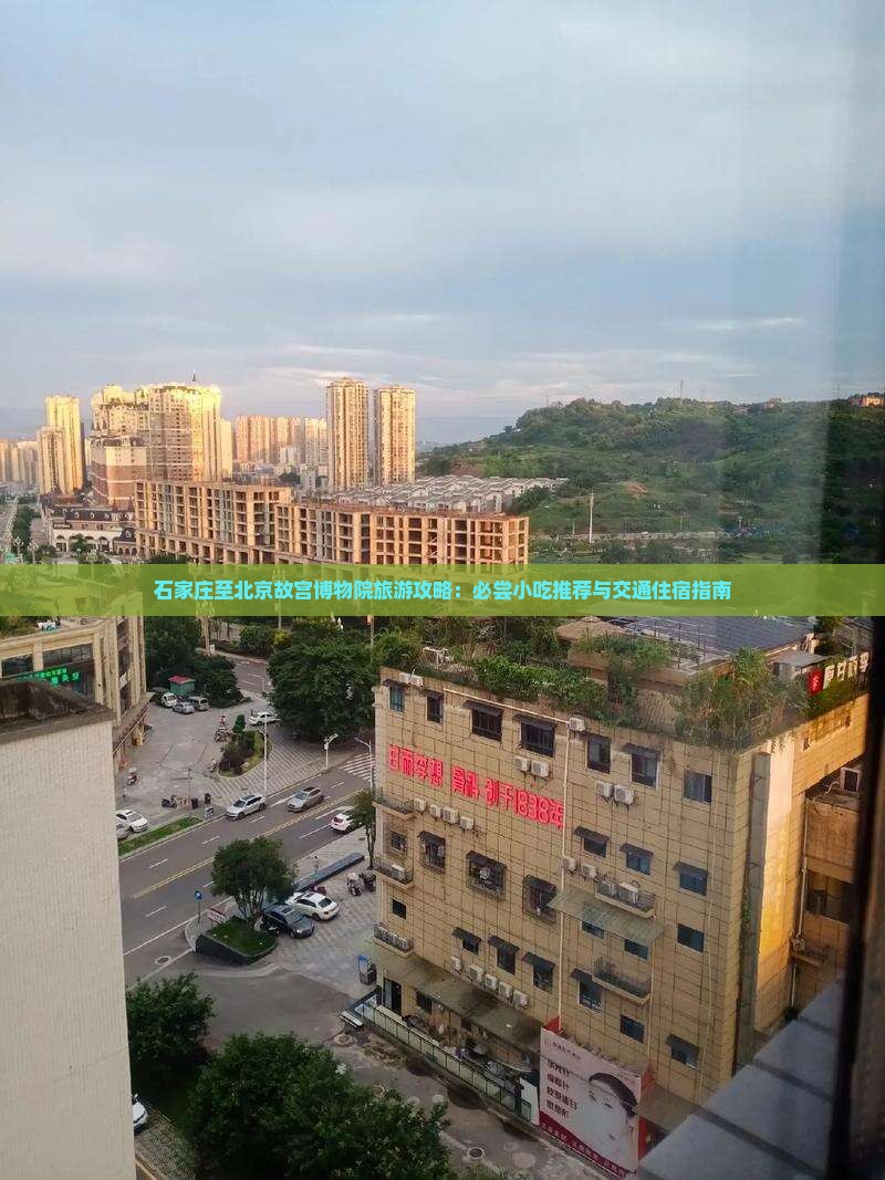 石家庄至北京故宫博物院旅游攻略：必尝小吃推荐与交通住宿指南