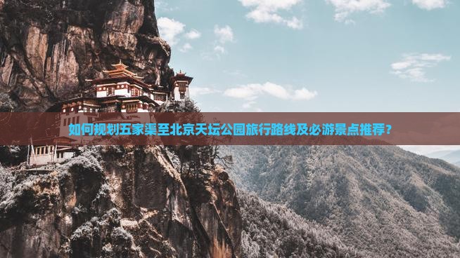 如何规划五家渠至北京天坛公园旅行路线及必游景点推荐？
