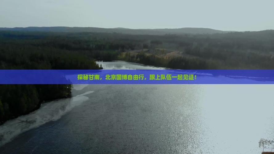 探秘甘南，北京国博自由行，跟上队伍一起见证！
