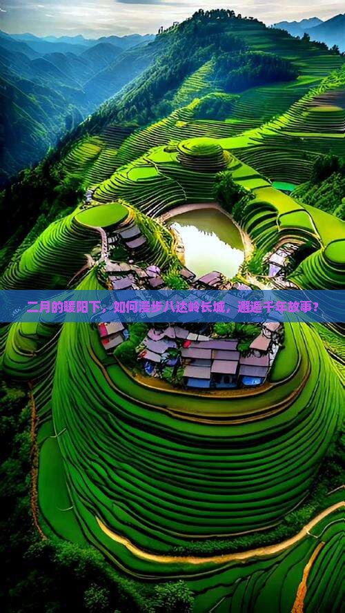 二月的暖阳下，如何漫步八达岭长城，邂逅千年故事？