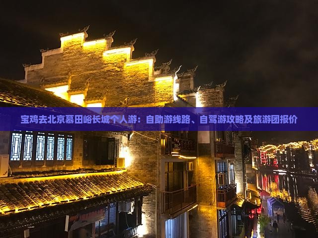 宝鸡去北京慕田峪长城个人游：自助游线路、自驾游攻略及旅游团报价