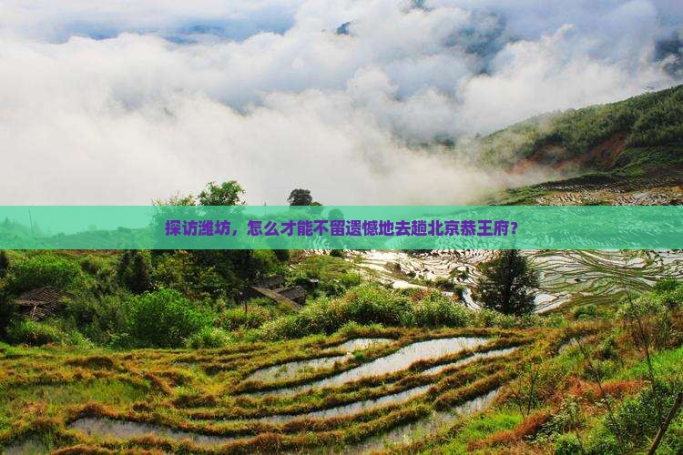 探访潍坊，怎么才能不留遗憾地去趟北京恭王府？