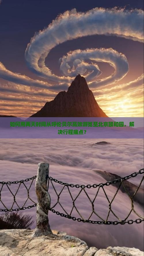 如何用两天时间从呼伦贝尔高效游览至北京颐和园，解决行程痛点？