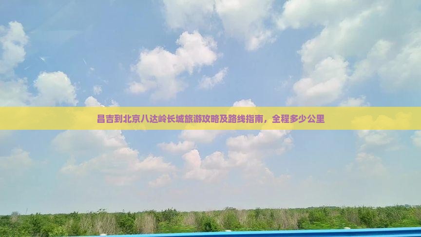昌吉到北京八达岭长城旅游攻略及路线指南，全程多少公里