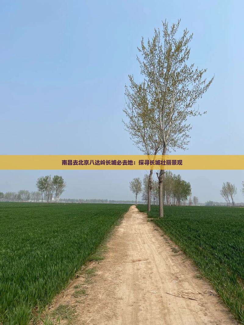 南昌去北京八达岭长城必去地：探寻长城壮丽景观