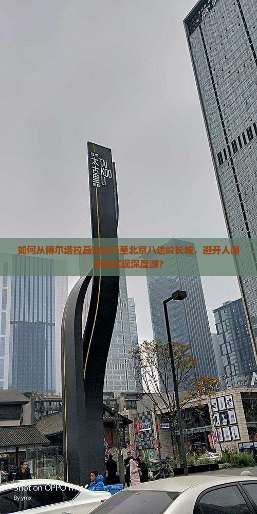 如何从博尔塔拉高效出行至北京八达岭长城，避开人潮拥挤实现深度游？