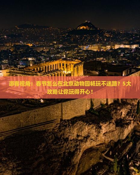 游客视角：春节怎么在北京动物园畅玩不迷路？5大攻略让你玩得开心！