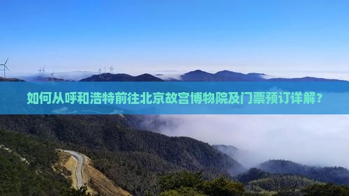 如何从呼和浩特前往北京故宫博物院及门票预订详解？
