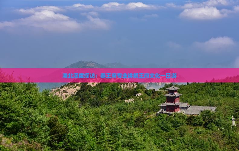 海北深度探访：恭王府专业讲解王府文化一日游