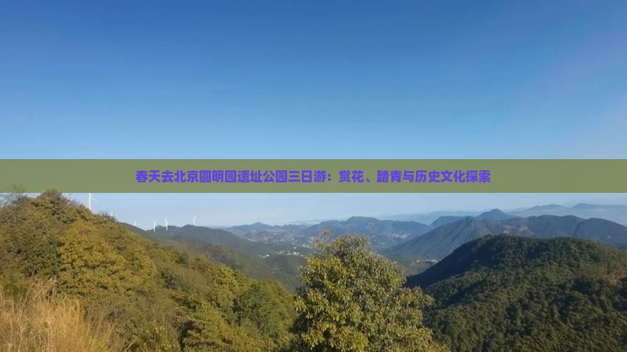 春天去北京圆明园遗址公园三日游：赏花、踏青与历史文化探索