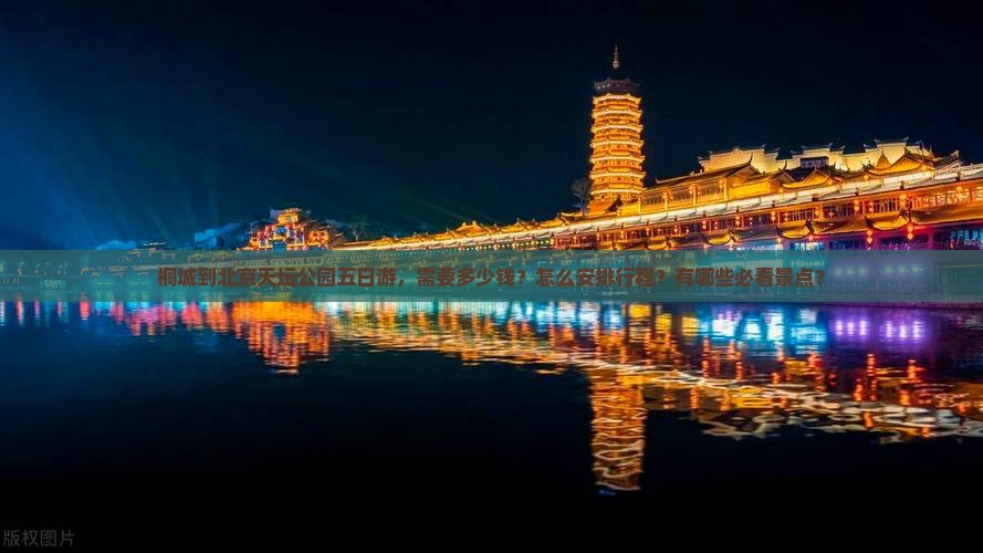 桐城到北京天坛公园五日游，需要多少钱？怎么安排行程？有哪些必看景点？