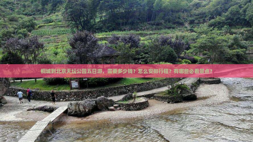 桐城到北京天坛公园五日游，需要多少钱？怎么安排行程？有哪些必看景点？