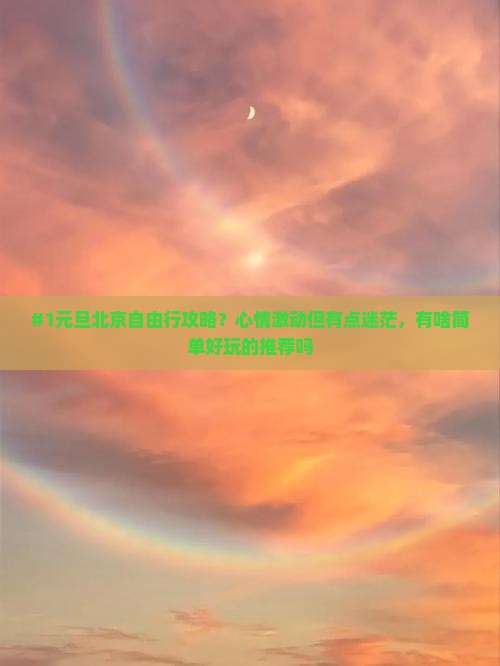 #1元旦北京自由行攻略？心情激动但有点迷茫，有啥简单好玩的推荐吗