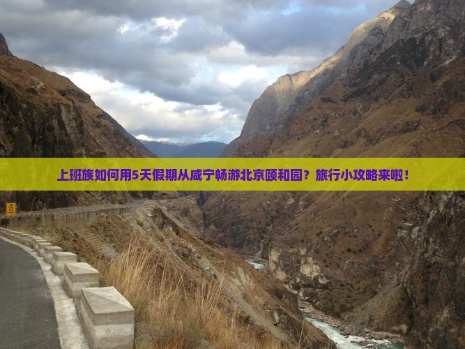 上班族如何用5天假期从咸宁畅游北京颐和园？旅行小攻略来啦！