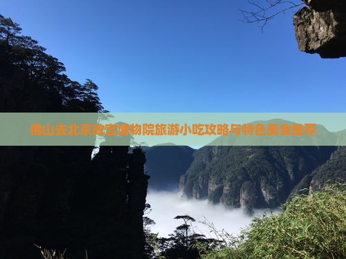 佛山去北京故宫博物院旅游小吃攻略与特色美食推荐