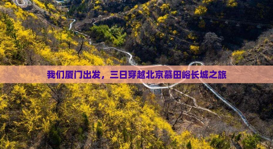 我们厦门出发，三日穿越北京慕田峪长城之旅