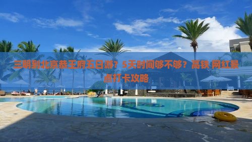 三明到北京恭王府五日游？5天时间够不够？高铁+网红景点打卡攻略