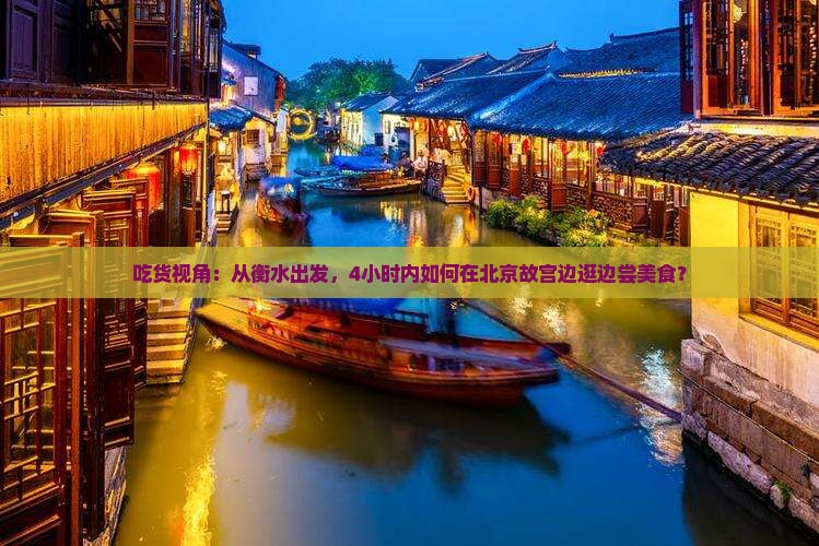 吃货视角：从衡水出发，4小时内如何在北京故宫边逛边尝美食？