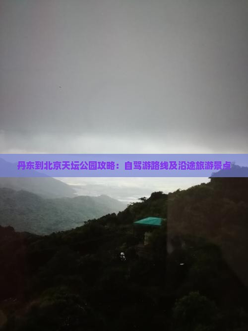 丹东到北京天坛公园攻略：自驾游路线及沿途旅游景点
