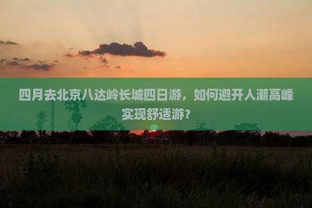 四月去北京八达岭长城四日游
