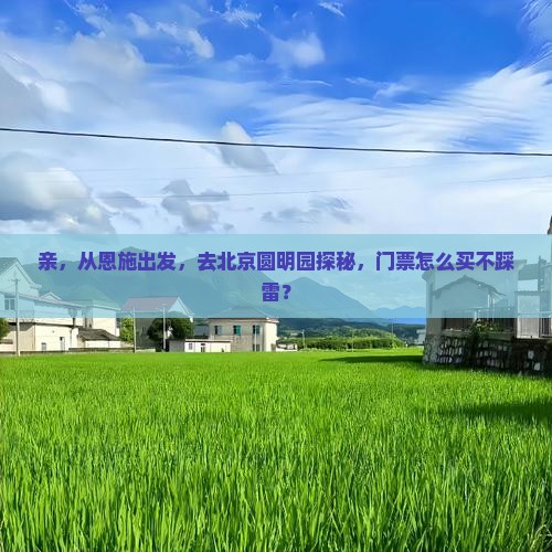 恩施到北京圆明园遗址公园门票 恩施到北京圆明园遗址公园门票