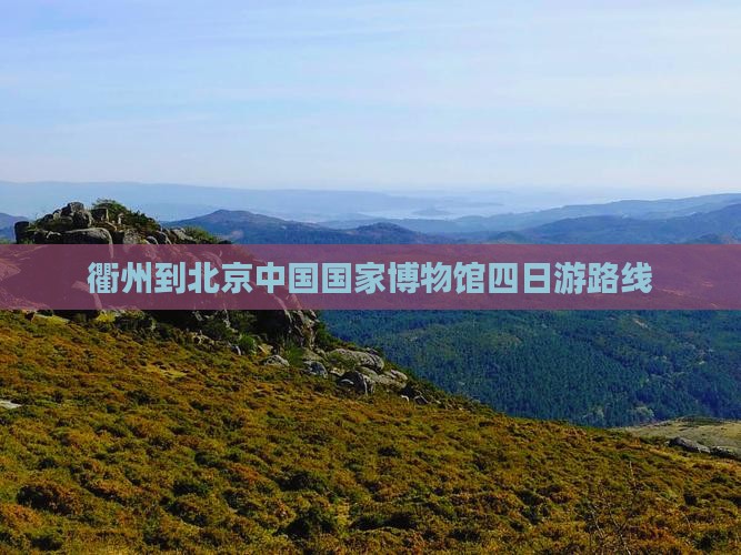 衢州到北京中国国家博物馆四日游