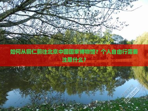 铜仁去北京中国国家博物馆个人游