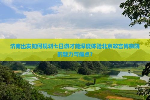 济南去北京故宫博物院七日游