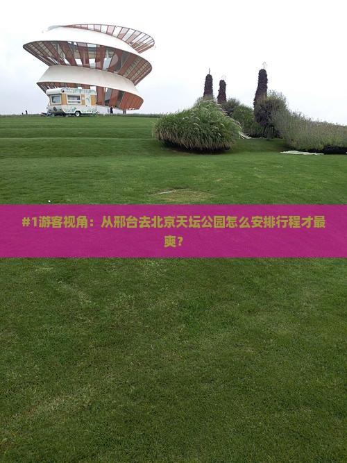邢台到北京天坛公园旅行社