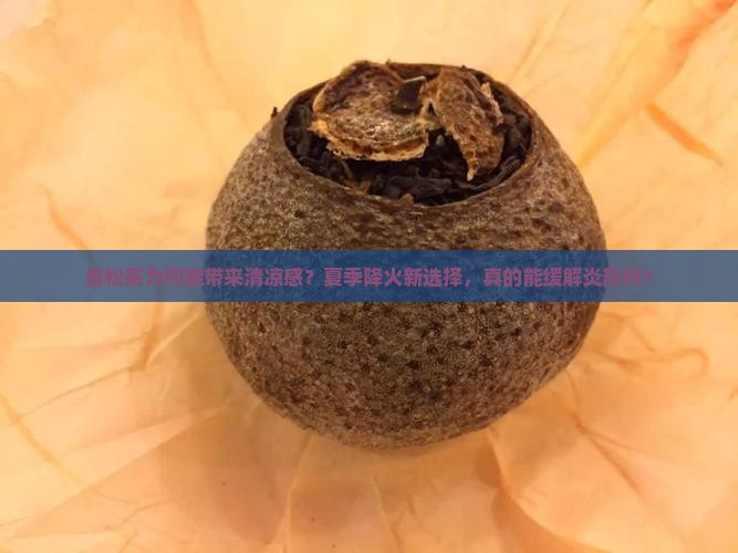 曼松茶为何能带来清凉感？夏季降火新选择，真的能缓解炎热吗？