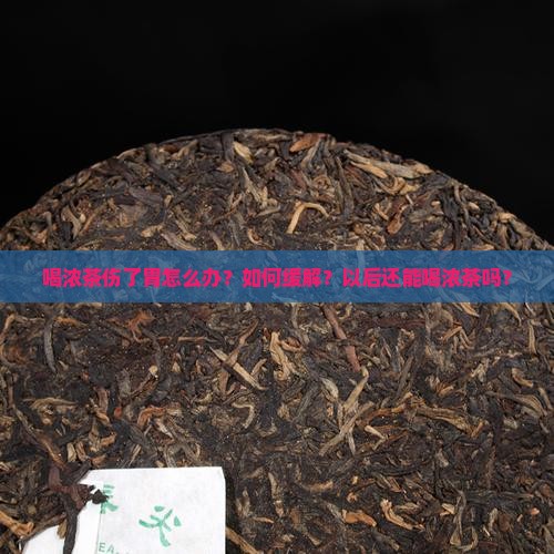 喝浓茶伤了胃怎么办？如何缓解？以后还能喝浓茶吗？
