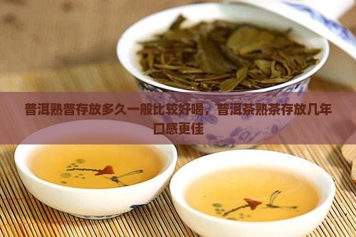 普洱熟普存放多久一般比较好喝，普洱茶熟茶存放几年口感更佳
