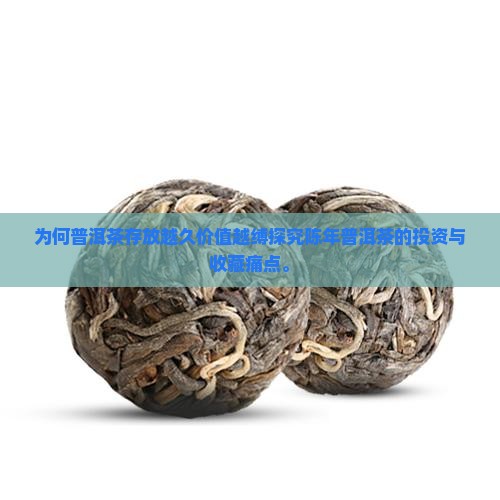 为何普洱茶存放越久价值越缚探究陈年普洱茶的投资与收藏痛点。