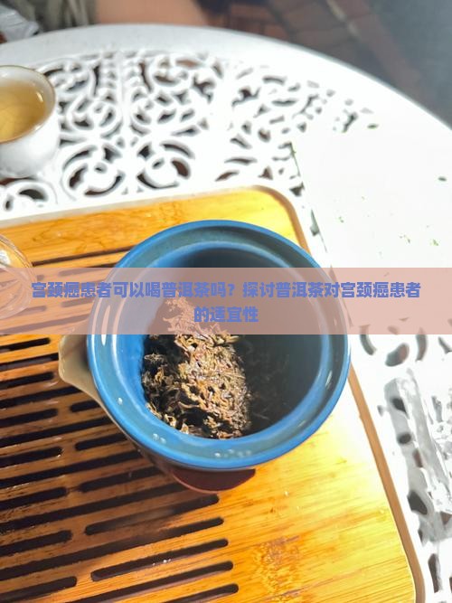 宫颈癌患者可以喝普洱茶吗？探讨普洱茶对宫颈癌患者的适宜性