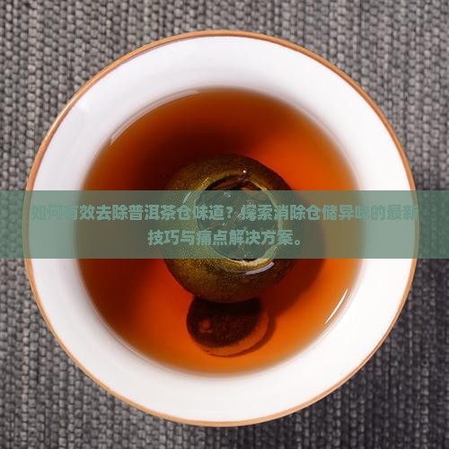 如何有效去除普洱茶仓味道？探索消除仓储异味的最新技巧与痛点解决方案。