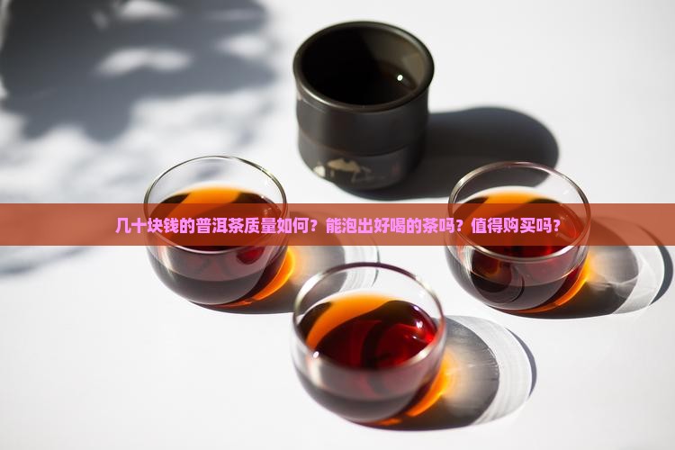 几十块钱的普洱茶质量如何？能泡出好喝的茶吗？值得购买吗？
