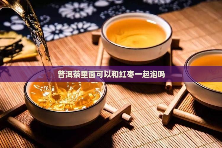 普洱茶里面可以和红枣一起泡吗